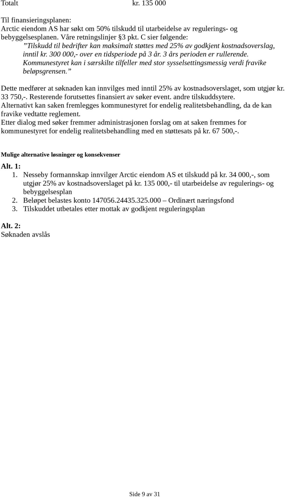 Kommunestyret kan i særskilte tilfeller med stor sysselsettingsmessig verdi fravike beløpsgrensen. Dette medfører at søknaden kan innvilges med inntil 25% av kostnadsoverslaget, som utgjør kr.