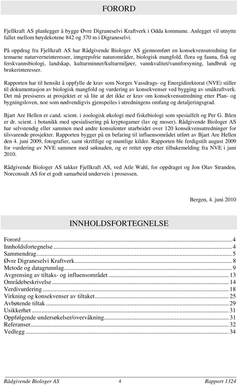 ferskvannsbiologi, landskap, kulturminner/kulturmiljøer, vannkvalitet/vannforsyning, landbruk og brukerinteresser.