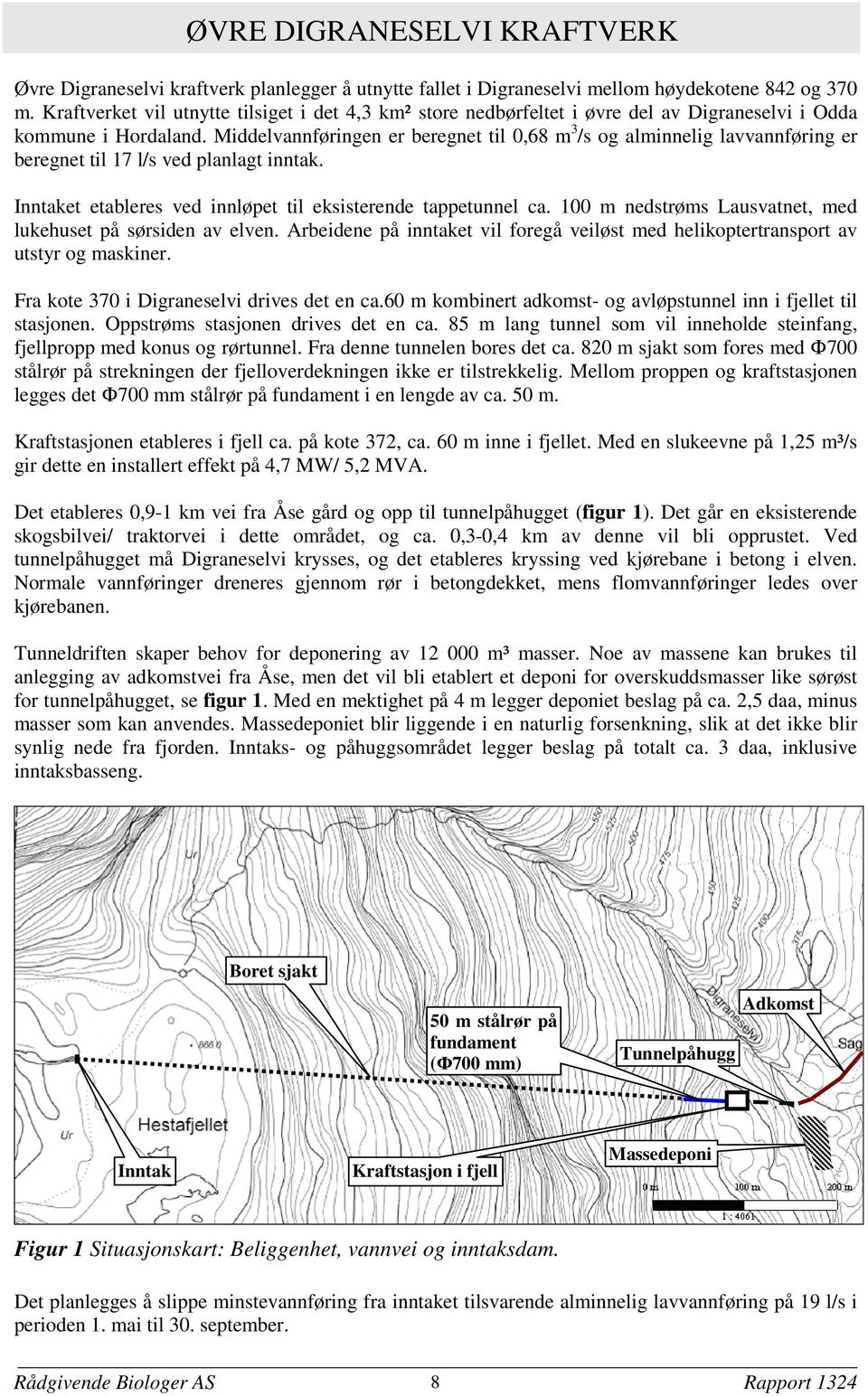 Middelvannføringen er beregnet til 0,68 m 3 /s og alminnelig lavvannføring er beregnet til 17 l/s ved planlagt inntak. Inntaket etableres ved innløpet til eksisterende tappetunnel ca.