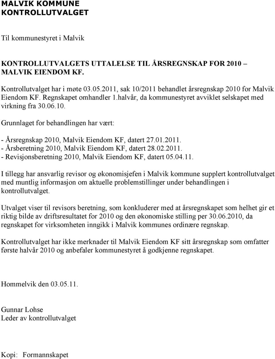 1.211. - Årsberetning 21, Malvik Eiendom KF, datert 28.2.211. - Revisjonsberetning 21, Malvik Eiendom KF, datert 5.4.11. I tillegg har ansvarlig revisor og økonomisjefen i Malvik kommune supplert kontrollutvalget med muntlig informasjon om aktuelle problemstillinger under behandlingen i kontrollutvalget.