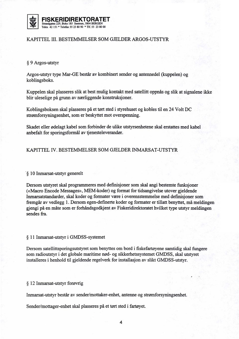 Kuppelen skal plasseres slik at best mulig kontakt med satellitt oppnås og slik at signalene ikke blir uleselige på grunn av nærliggende konstruksjoner.