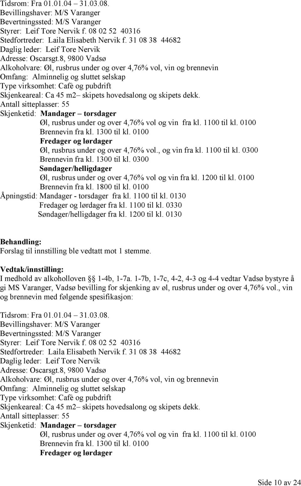 8, 9800 Vadsø Alkoholvare: Øl, rusbrus under og over 4,76% vol, vin og brennevin Omfang: Alminnelig og sluttet selskap Type virksomhet: Cafè og pubdrift Skjenkeareal: Ca 45 m2 skipets hovedsalong og