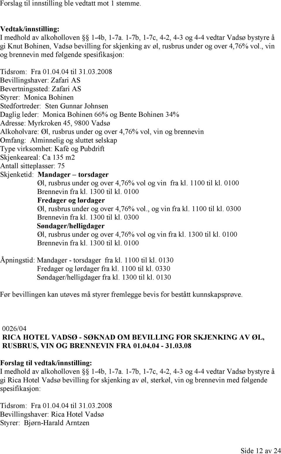 2008 Bevillingshaver: Zafari AS Bevertningssted: Zafari AS Styrer: Monica Bohinen Stedfortreder: Sten Gunnar Johnsen Daglig leder: Monica Bohinen 66% og Bente Bohinen 34% Adresse: Myrkroken 45, 9800