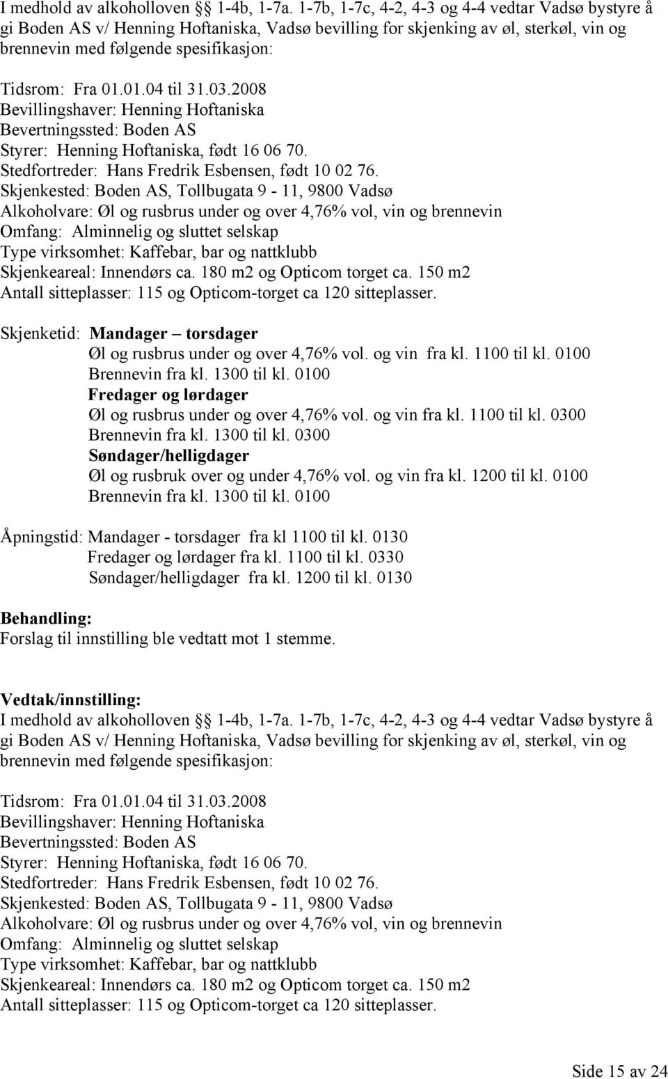 01.04 til 31.03.2008 Bevillingshaver: Henning Hoftaniska Bevertningssted: Boden AS Styrer: Henning Hoftaniska, født 16 06 70. Stedfortreder: Hans Fredrik Esbensen, født 10 02 76.