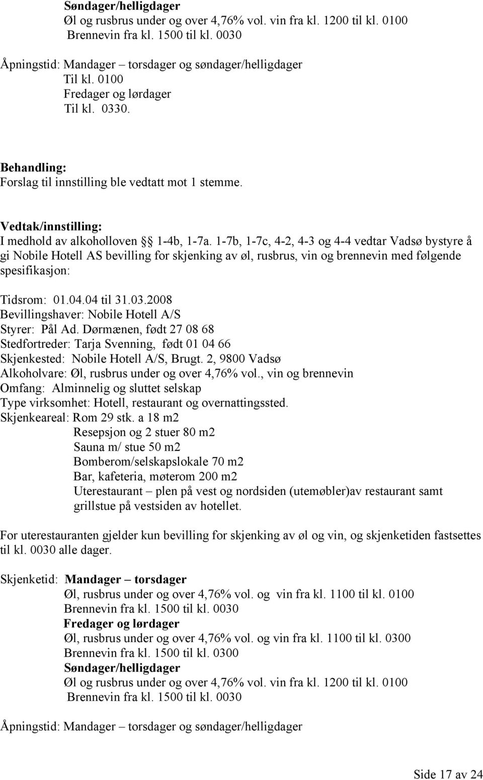 1-7b, 1-7c, 4-2, 4-3 og 4-4 vedtar Vadsø bystyre å gi Nobile Hotell AS bevilling for skjenking av øl, rusbrus, vin og brennevin med følgende spesifikasjon: Tidsrom: 01.04.04 til 31.03.