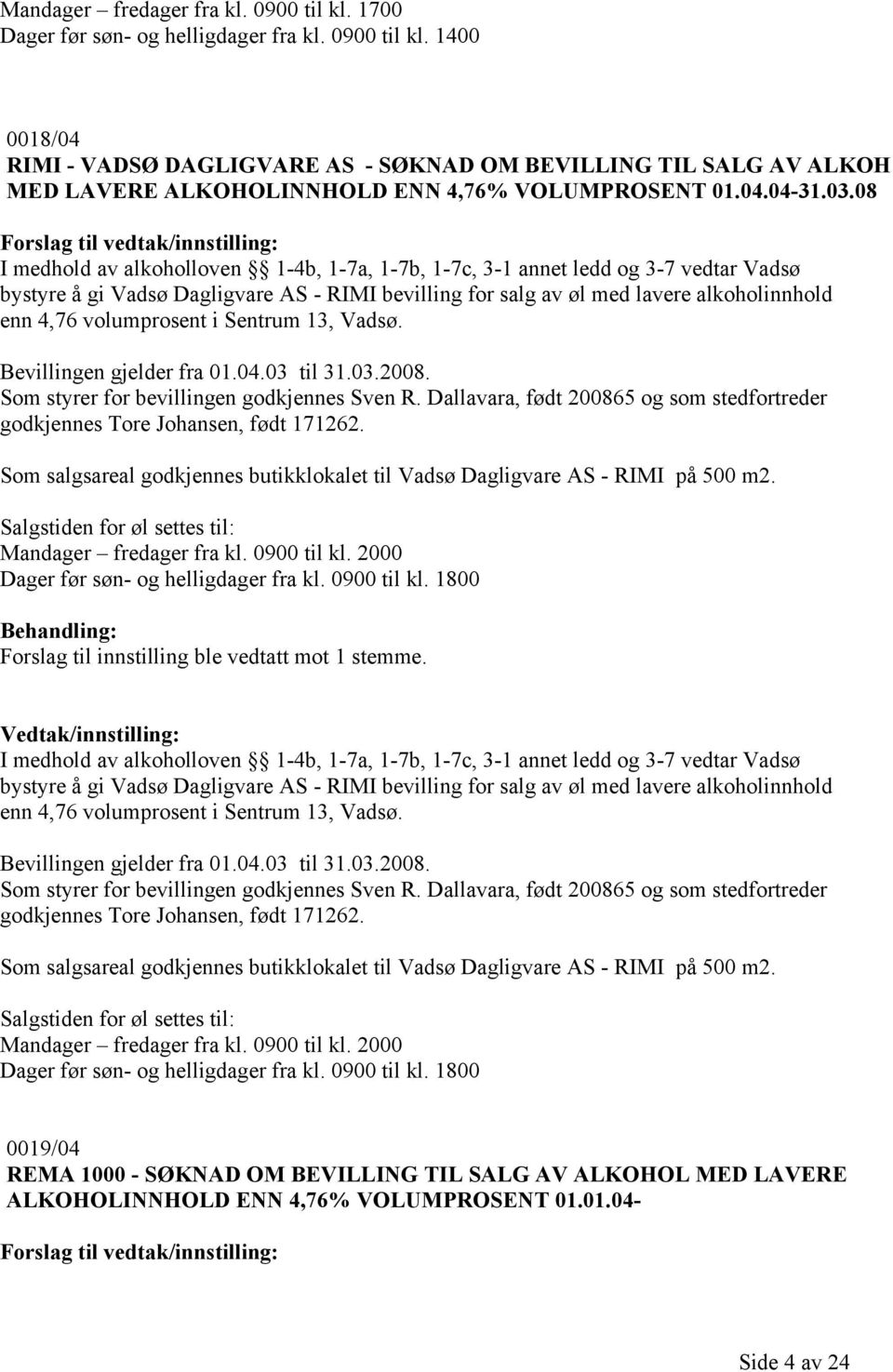 08 I medhold av alkoholloven 1-4b, 1-7a, 1-7b, 1-7c, 3-1 annet ledd og 3-7 vedtar Vadsø bystyre å gi Vadsø Dagligvare AS - RIMI bevilling for salg av øl med lavere alkoholinnhold enn 4,76