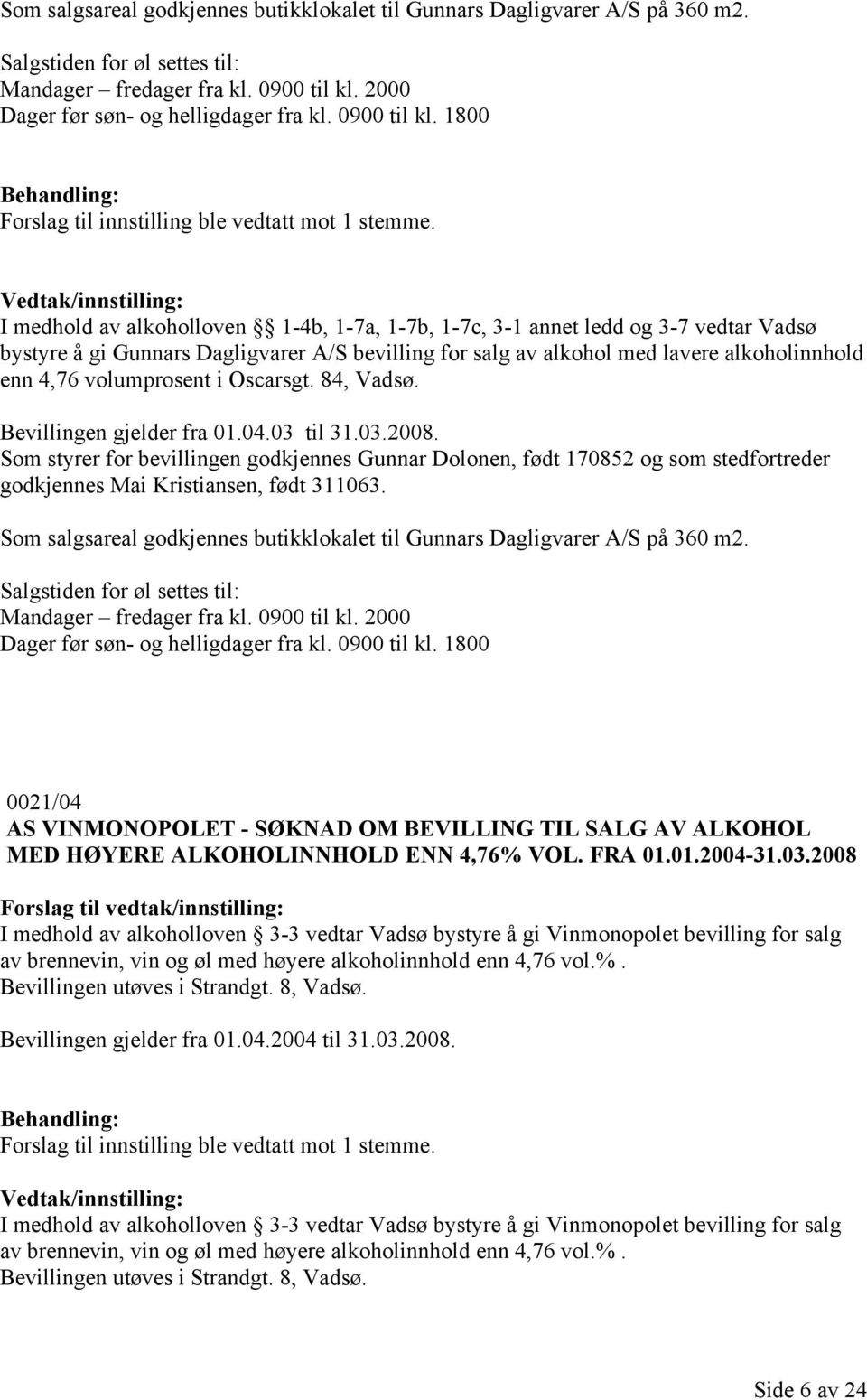 1800 I medhold av alkoholloven 1-4b, 1-7a, 1-7b, 1-7c, 3-1 annet ledd og 3-7 vedtar Vadsø bystyre å gi Gunnars Dagligvarer A/S bevilling for salg av alkohol med lavere alkoholinnhold enn 4,76