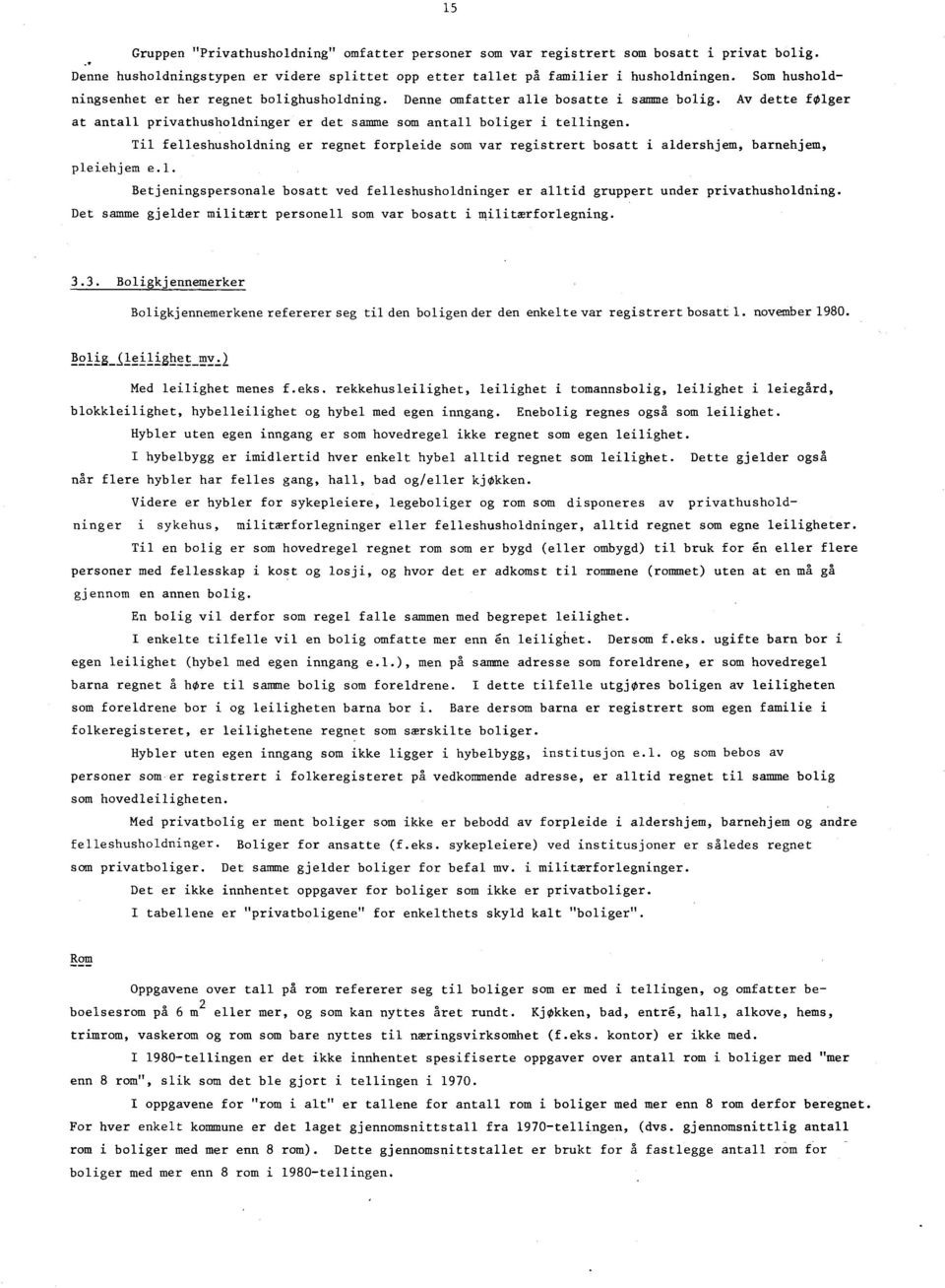 Til felleshusholdning er regnet forpleide som var registrert bosatt i aldershjem, barnehjem, pleiehjem e.l. Betjeningspersonale bosatt ved felleshusholdninger er alltid gruppert under privathusholdning.