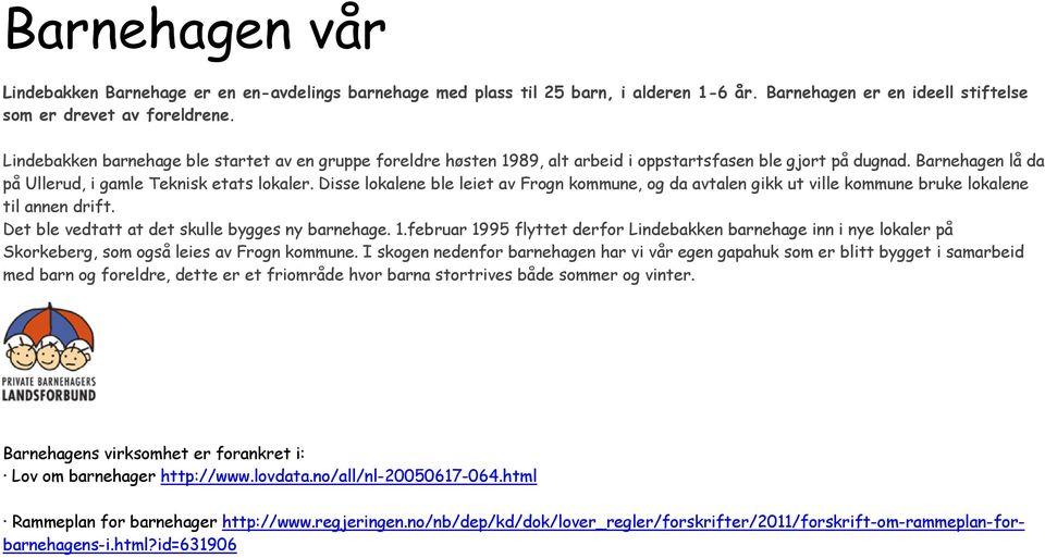 Disse lokalene ble leiet av Frogn kommune, og da avtalen gikk ut ville kommune bruke lokalene til annen drift. Det ble vedtatt at det skulle bygges ny barnehage. 1.