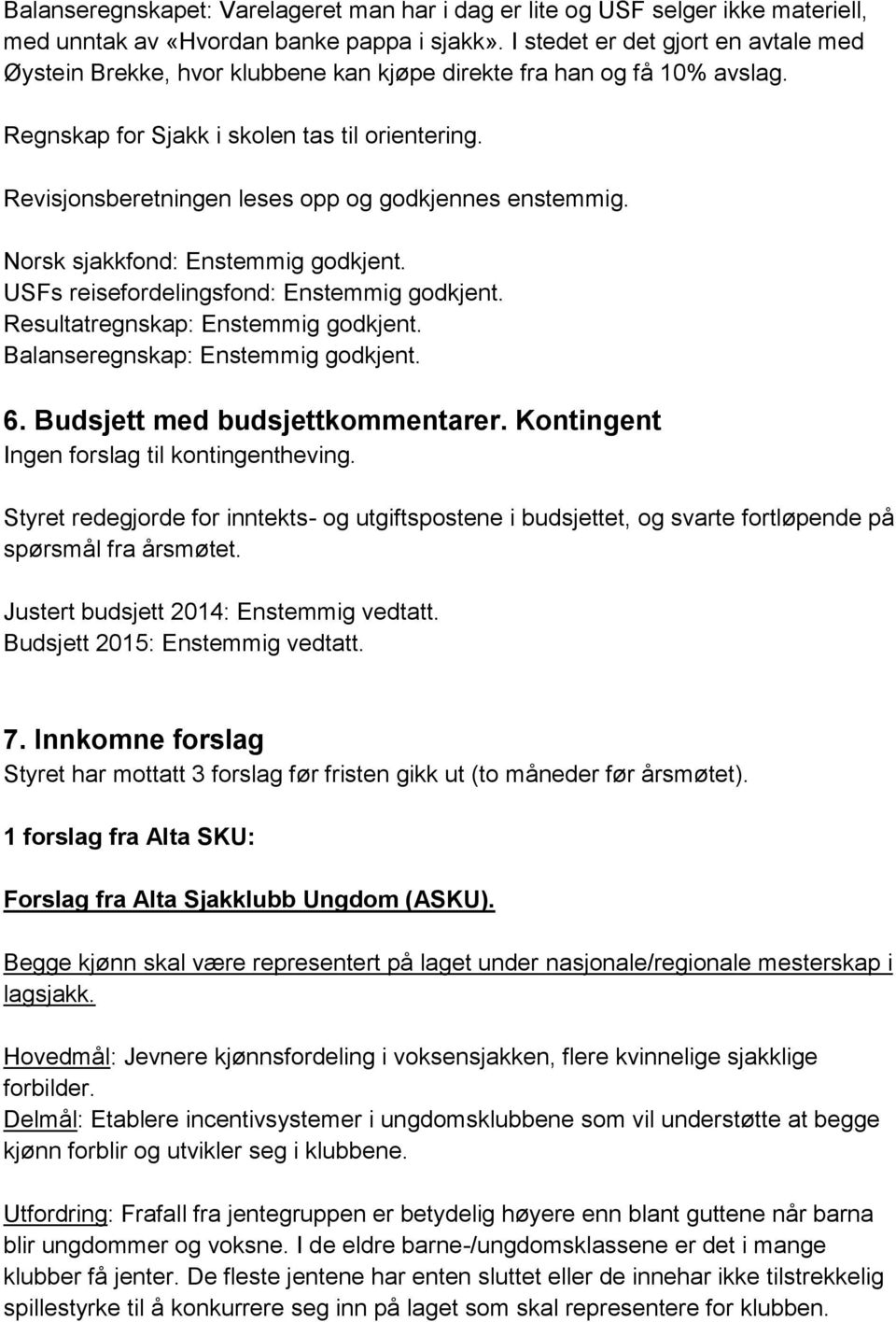 Revisjonsberetningen leses opp og godkjennes enstemmig. Norsk sjakkfond: Enstemmig godkjent. USFs reisefordelingsfond: Enstemmig godkjent. Resultatregnskap: Enstemmig godkjent.