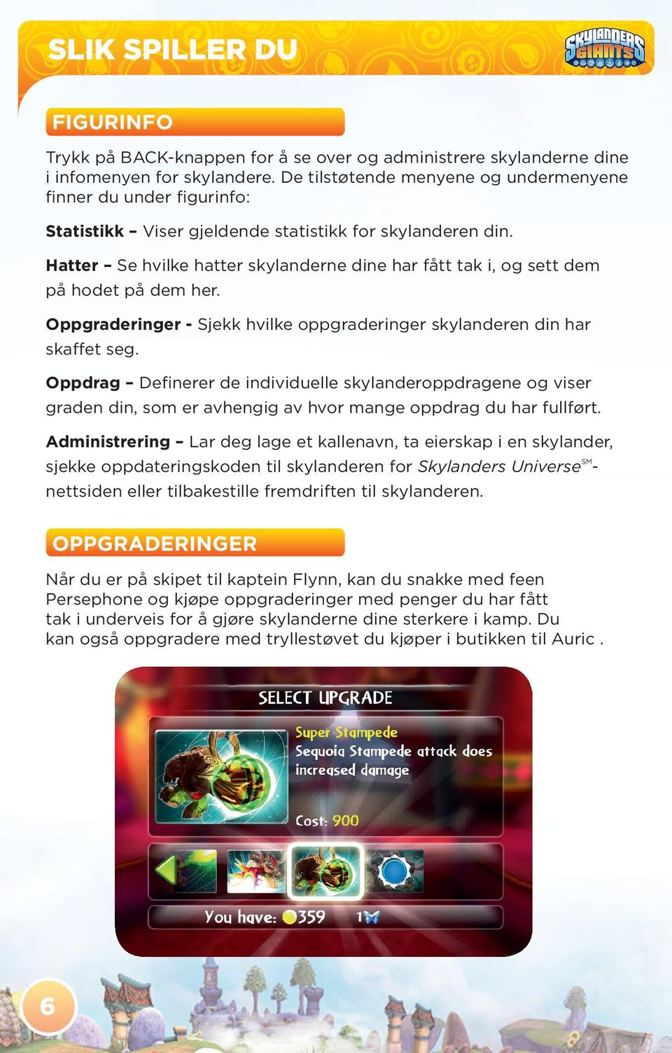 Hatter Se hvilke hatter skylanderne dine har fått tak i, og sett dem på hodet på dem her. Oppgraderinger - Sjekk hvilke oppgraderinger skylanderen din har skaffet seg.