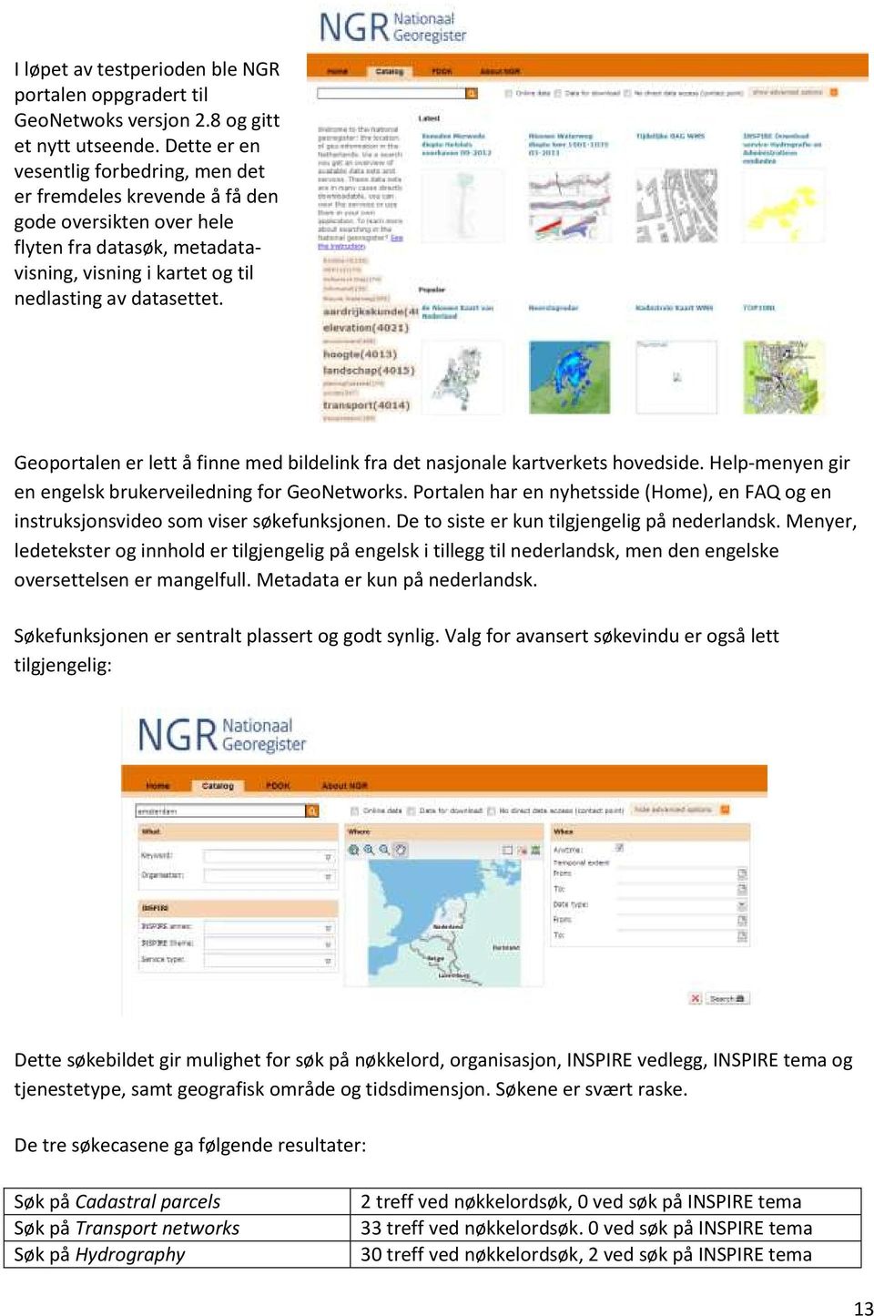 Geoportalen er lett å finne med bildelink fra det nasjonale kartverkets hovedside. Help-menyen gir en engelsk brukerveiledning for GeoNetworks.