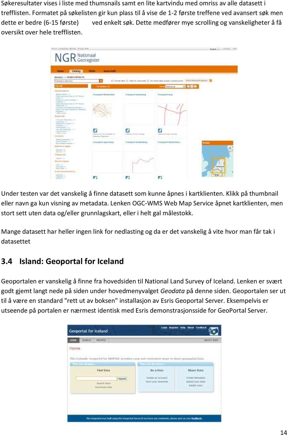 Dette medfører mye scrolling og vanskeligheter å få oversikt over hele trefflisten. Under testen var det vanskelig å finne datasett som kunne åpnes i kartklienten.