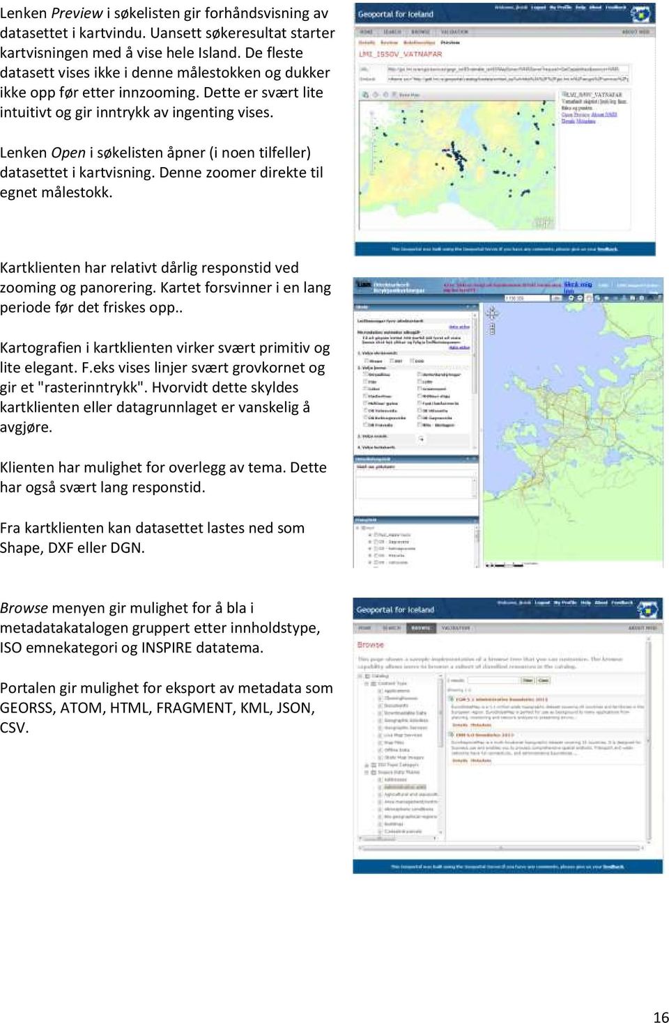 Lenken Open i søkelisten åpner (i noen tilfeller) datasettet i kartvisning. Denne zoomer direkte til egnet målestokk. Kartklienten har relativt dårlig responstid ved zooming og panorering.