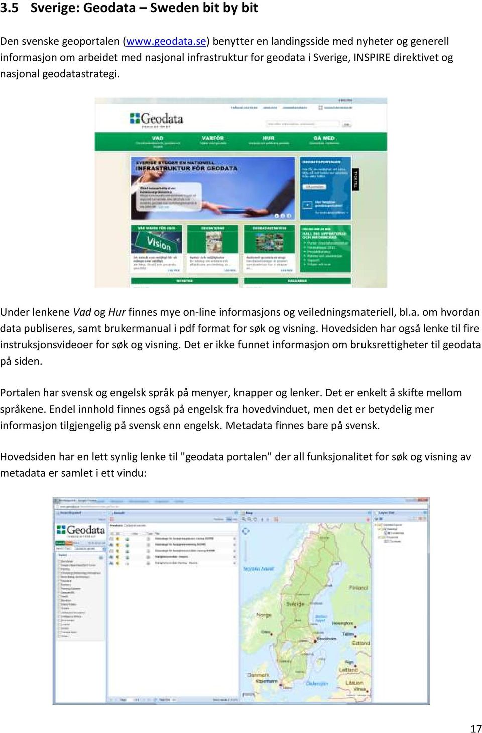 Under lenkene Vad og Hur finnes mye on-line informasjons og veiledningsmateriell, bl.a. om hvordan data publiseres, samt brukermanual i pdf format for søk og visning.