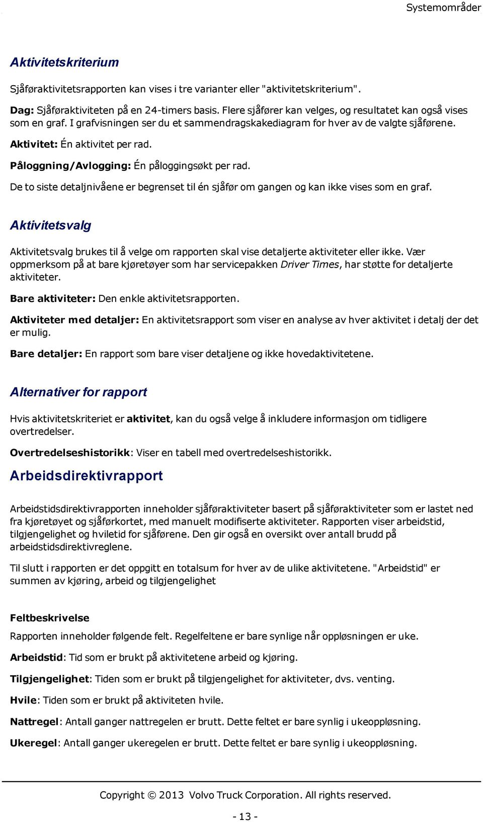 Påloggning/Avlogging: Én påloggingsøkt per rad. De to siste detaljnivåene er begrenset til én sjåfør om gangen og kan ikke vises som en graf.