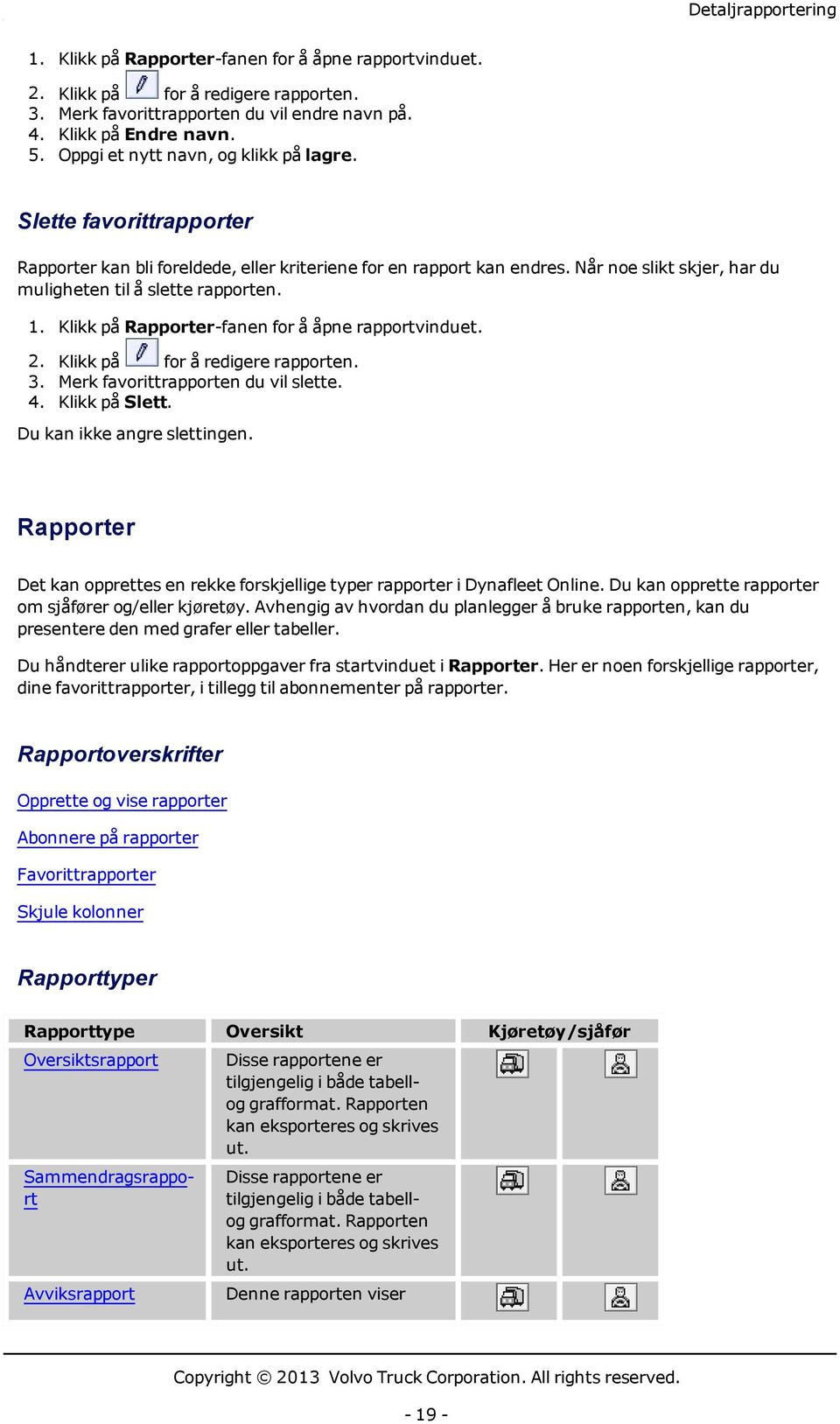 1. Klikk på Rapporter-fanen for å åpne rapportvinduet. 2. Klikk på for å redigere rapporten. 3. Merk favorittrapporten du vil slette. 4. Klikk på Slett. Du kan ikke angre slettingen.