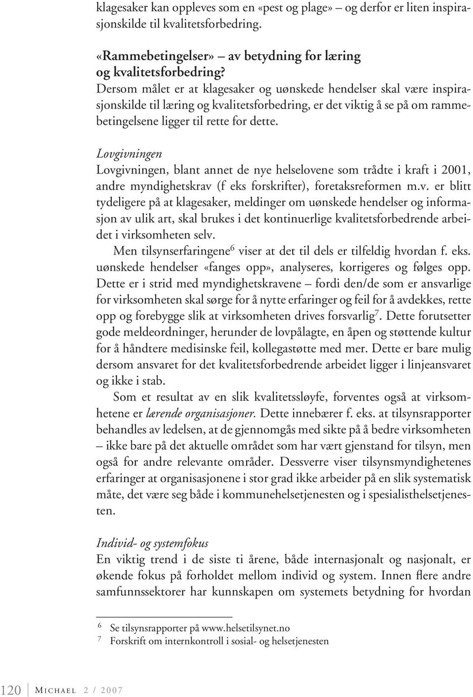 Lovgivningen Lovgivningen, blant annet de nye helselovene som trådte i kraft i 2001, andre myndighetskrav (f eks forskrifter), foretaksreformen m.v. er blitt tydeligere på at klagesaker, meldinger om uønskede hendelser og informasjon av ulik art, skal brukes i det kontinuerlige kvalitetsforbedrende arbeidet i virksomheten selv.