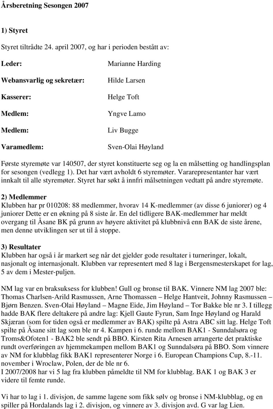 styremøte var 140507, der styret konstituerte seg og la en målsetting og handlingsplan for sesongen (vedlegg 1). Det har vært avholdt 6 styremøter.