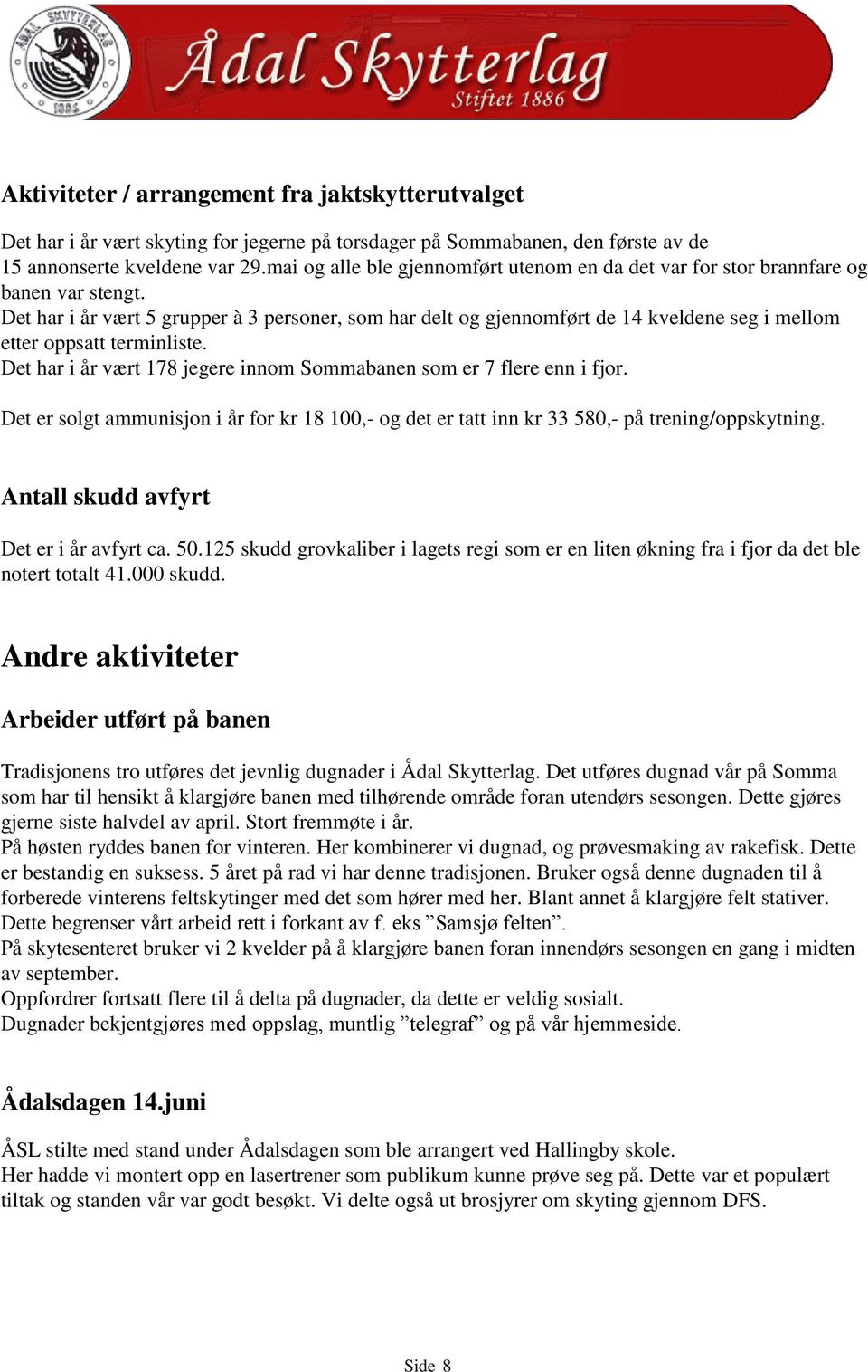 Det har i år vært 5 grupper à 3 personer, som har delt og gjennomført de 14 kveldene seg i mellom etter oppsatt terminliste. Det har i år vært 178 jegere innom Sommabanen som er 7 flere enn i fjor.