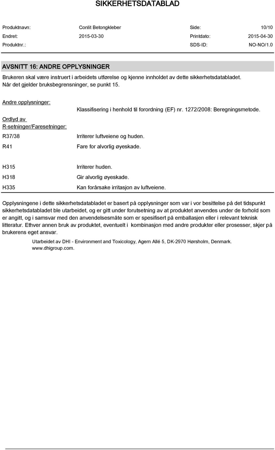 Fare for alvorlig øyeskade. H315 H318 H335 Irriterer huden. Gir alvorlig øyeskade. Kan forårsake irritasjon av luftveiene.