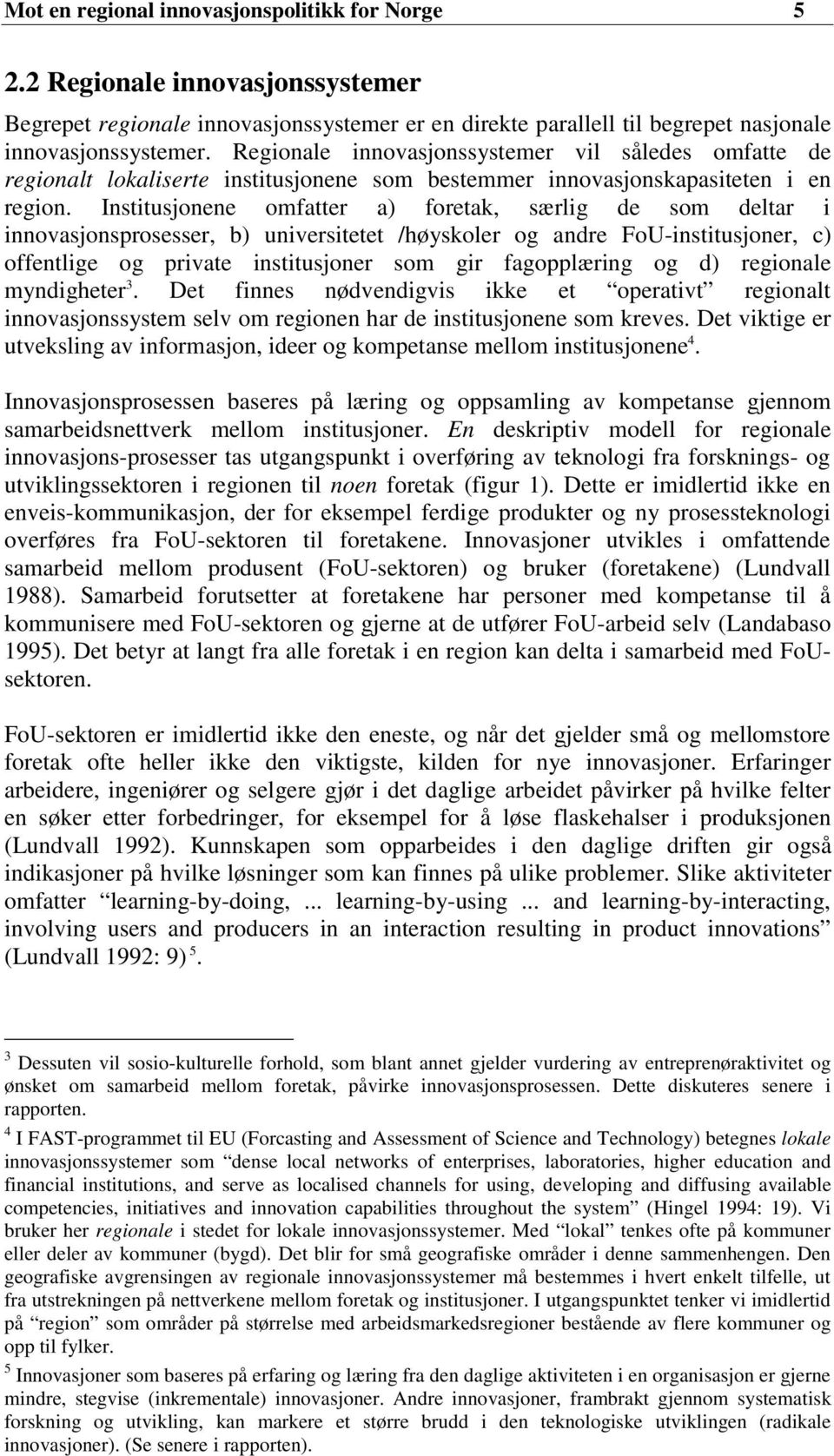 Institusjonene omfatter a) foretak, særlig de som deltar i innovasjonsprosesser, b) universitetet /høyskoler og andre FoU-institusjoner, c) offentlige og private institusjoner som gir fagopplæring og