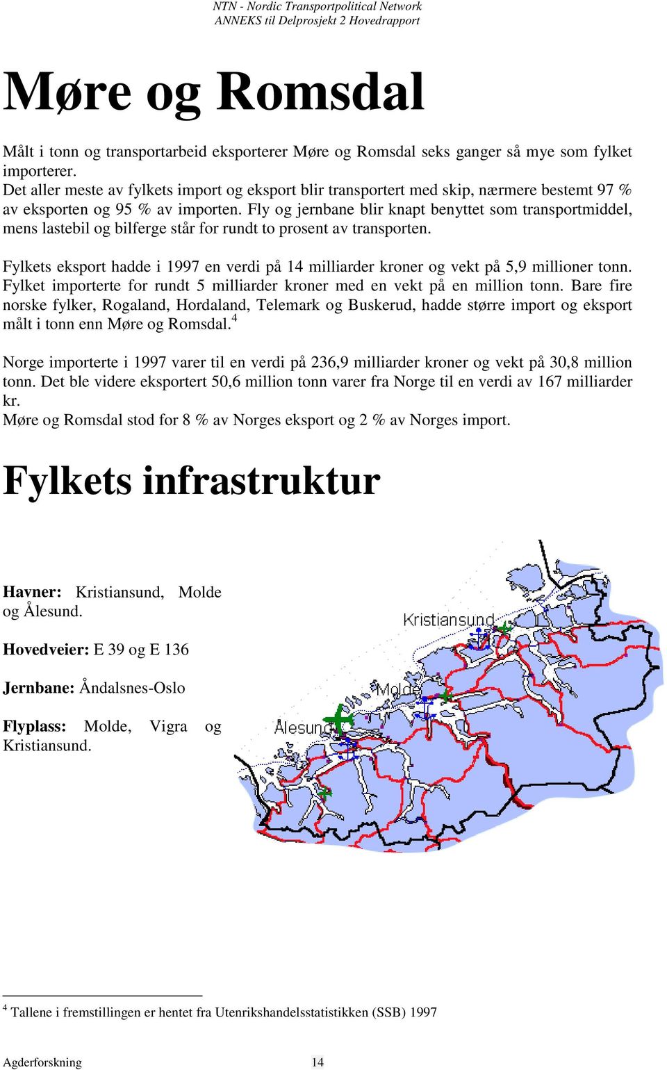 Fly og jernbane blir knapt benyttet som transportmiddel, mens lastebil og bilferge står for rundt to prosent av transporten.