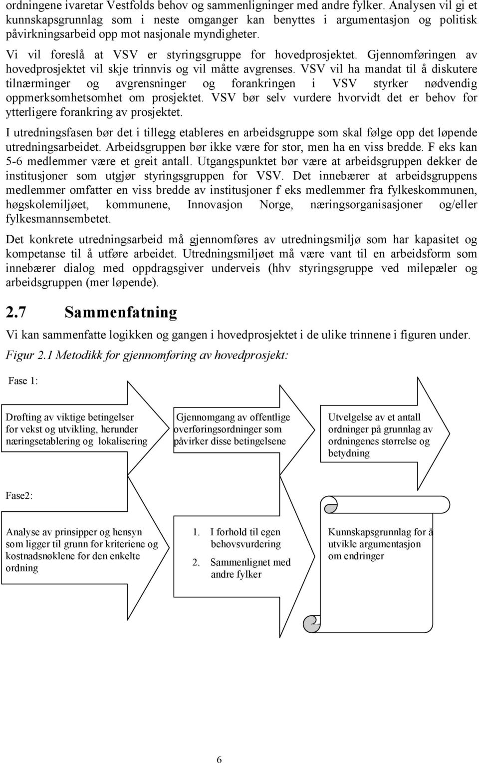 Vi vil foreslå at VSV er styringsgruppe for hovedprosjektet. Gjennomføringen av hovedprosjektet vil skje trinnvis og vil måtte avgrenses.