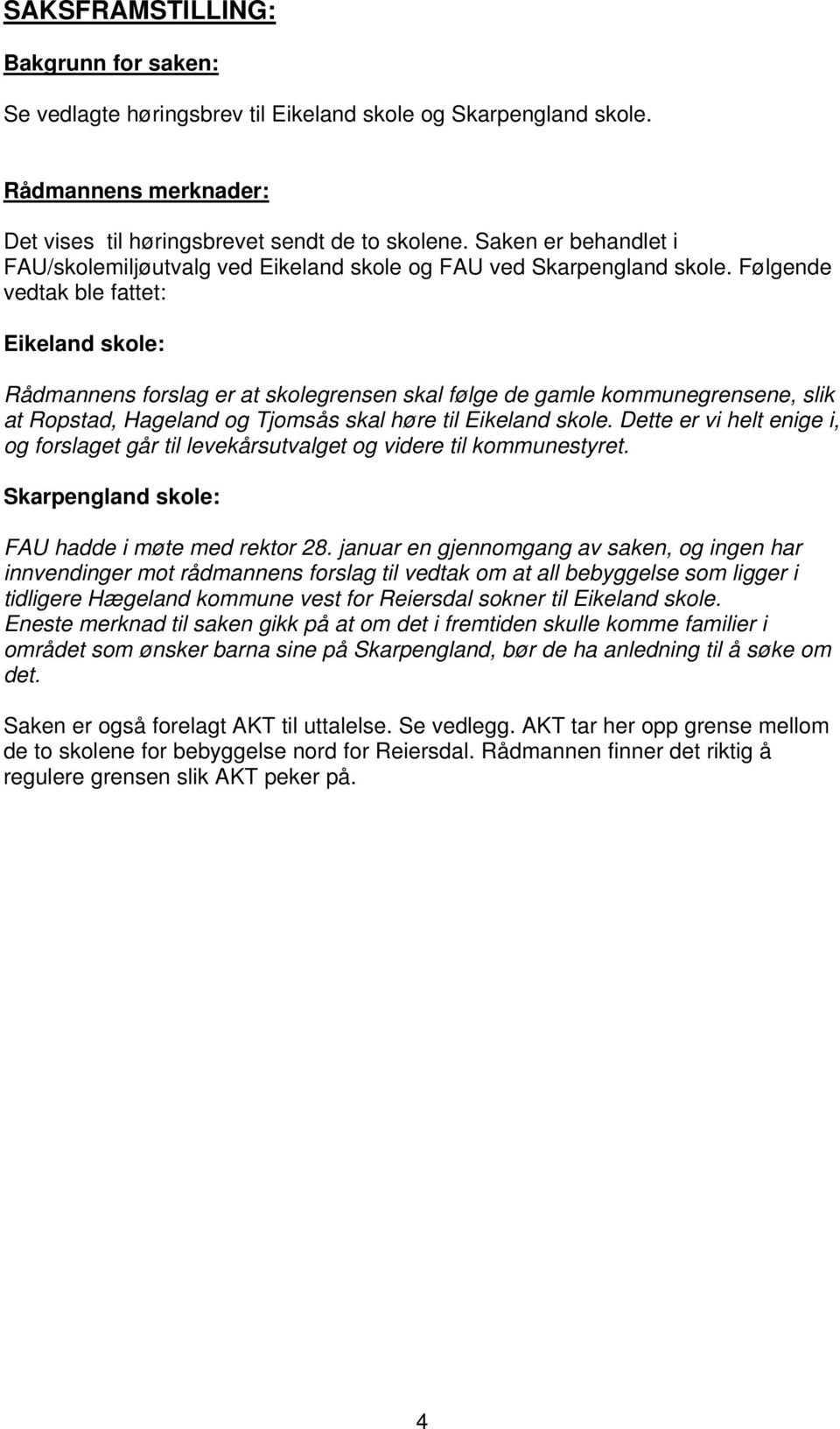 Følgende vedtak ble fattet: Eikeland skole: Rådmannens forslag er at skolegrensen skal følge de gamle kommunegrensene, slik at Ropstad, Hageland og Tjomsås skal høre til Eikeland skole.