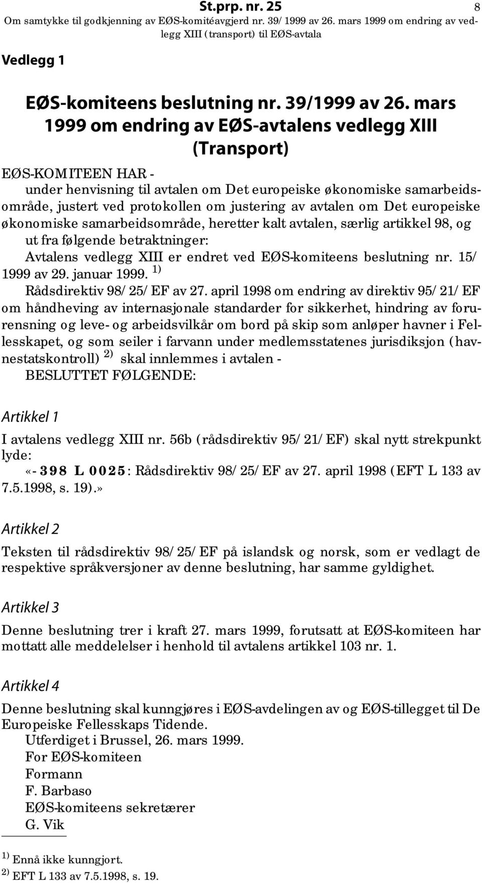 avtalen om Det europeiske økonomiske samarbeidsområde, heretter kalt avtalen, særlig artikkel 98, og ut fra følgende betraktninger: Avtalens vedlegg XIII er endret ved EØS-komiteens beslutning nr.