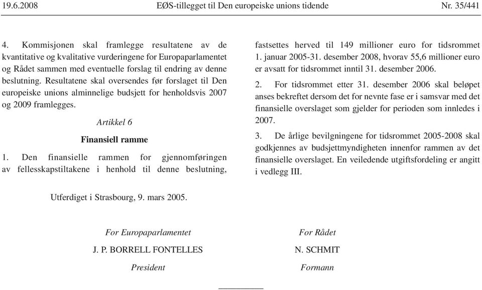 Resultatene skal oversendes før forslaget til Den europeiske unions alminnelige budsjett for henholdsvis 2007 og 2009 framlegges. Artikkel 6 Finansiell ramme 1.