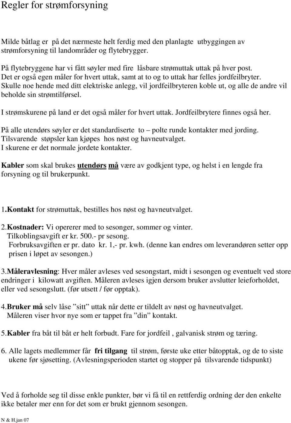 Skulle noe hende med ditt elektriske anlegg, vil jordfeilbryteren koble ut, og alle de andre vil beholde sin strømtilførsel. I strømskurene på land er det også måler for hvert uttak.