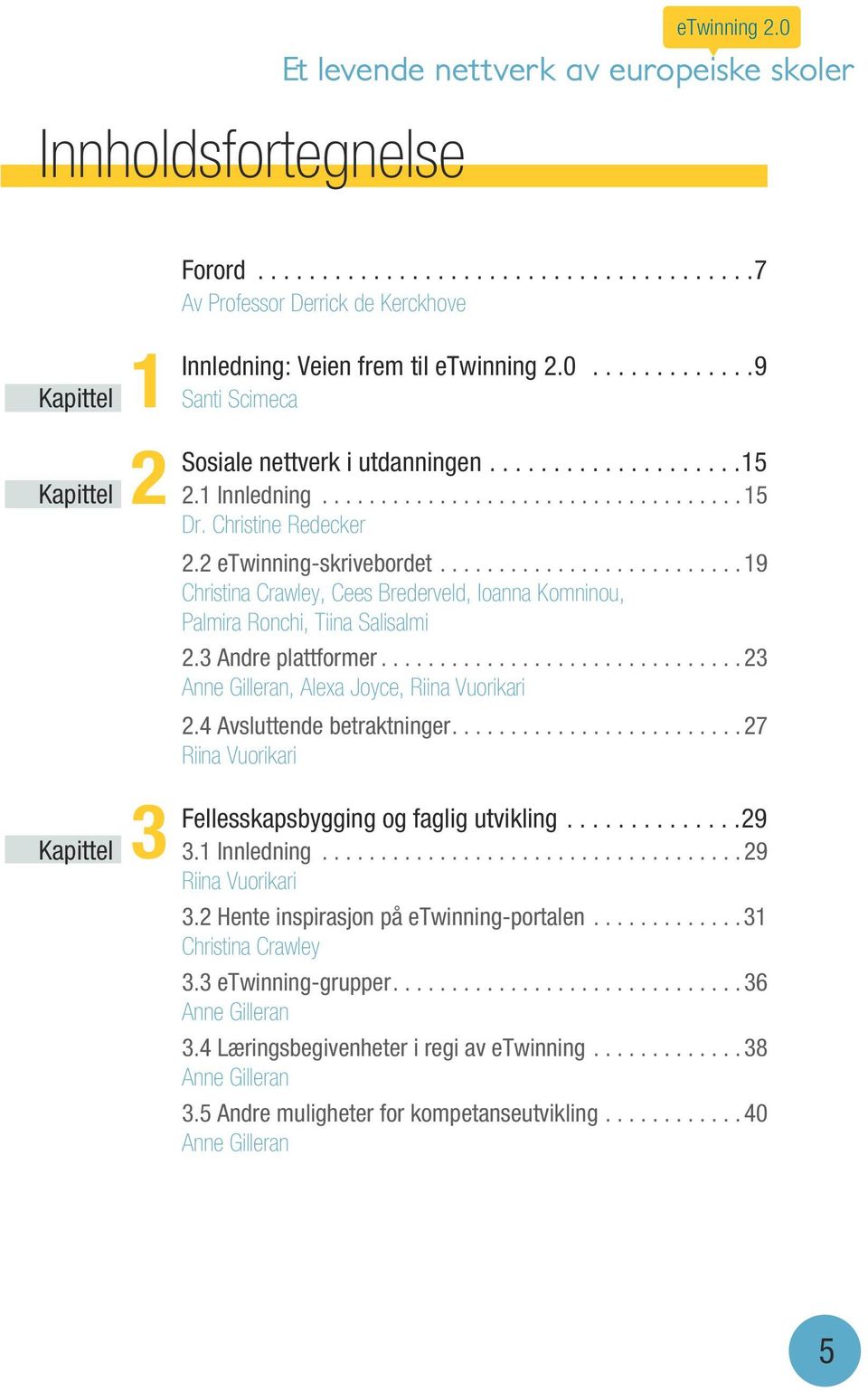 .........................19 Christina Crawley, Cees Brederveld, Ioanna Komninou, Palmira Ronchi, Tiina Salisalmi 3 2.3 Andre plattformer...............................23 Anne Gilleran, Alexa Joyce, Riina Vuorikari 2.