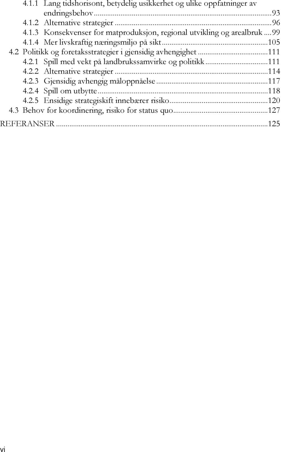 ..111 4.2.2 Alternative strategier...114 4.2.3 Gjensidig avhengig måloppnåelse...117 4.2.4 Spill om utbytte...118 4.2.5 Ensidige strategiskift innebærer risiko.