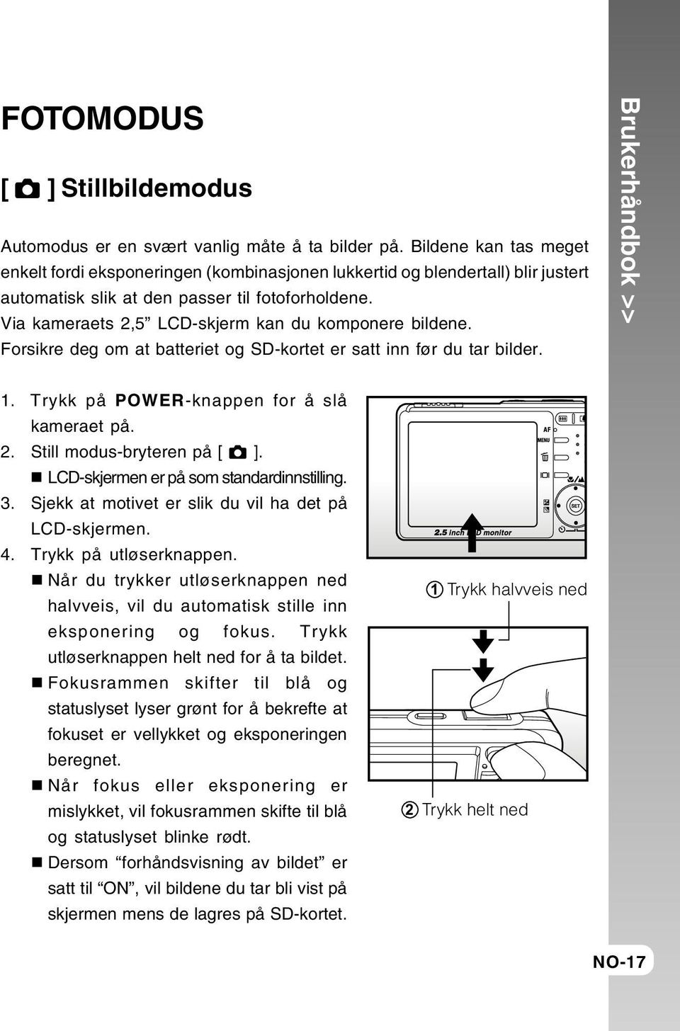 Via kameraets 2,5 LCD-skjerm kan du komponere bildene. Forsikre deg om at batteriet og SD-kortet er satt inn før du tar bilder. Brukerhåndbok >> 1. Trykk på POWER-knappen for å slå kameraet på. 2. Still modus-bryteren på [ ].