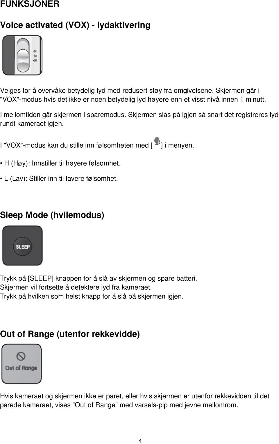 Skjermen slås på igjen så snart det registreres lyd rundt kameraet igjen. I "VOX"-modus kan du stille inn følsomheten med [ ] i menyen. H (Høy): Innstiller til høyere følsomhet.