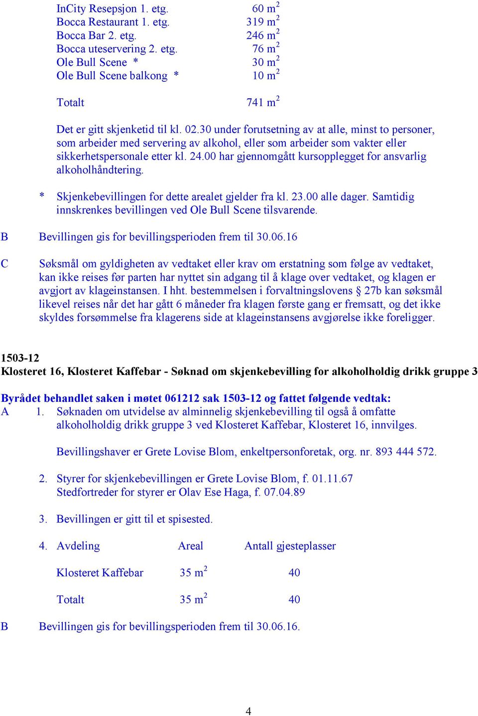 00 har gjennomgått kursopplegget for ansvarlig alkoholhåndtering. * Skjenkebevillingen for dette arealet gjelder fra kl. 23.00 alle dager.