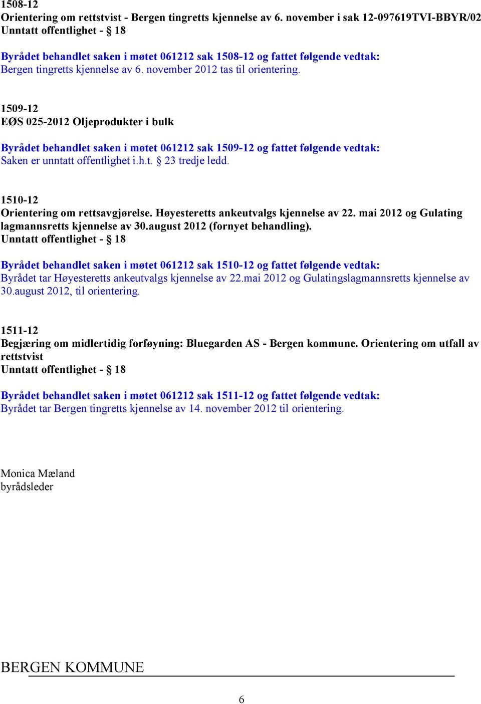 1509-12 EØS 025-2012 Oljeprodukter i bulk Byrådet behandlet saken i møtet 061212 sak 1509-12 og fattet følgende vedtak: Saken er unntatt offentlighet i.h.t. 23 tredje ledd.