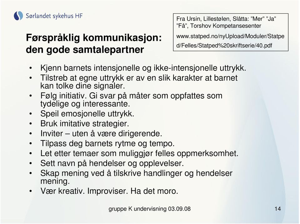 Tilstreb at egne uttrykk er av en slik karakter at barnet kan tolke dine signaler. Følg initiativ. Gi svar på måter som oppfattes som tydelige og interessante. Speil emosjonelle uttrykk.