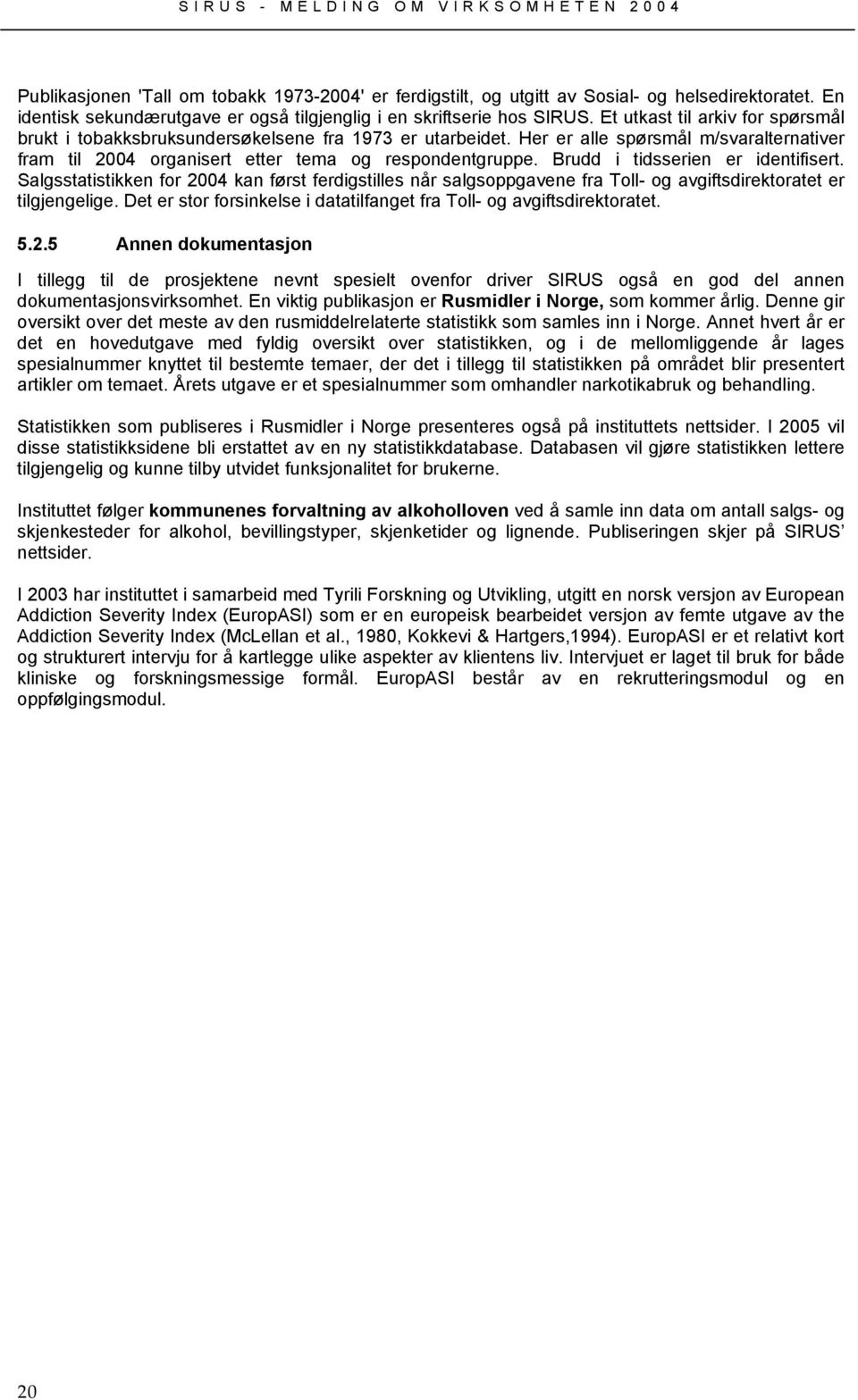 Brudd i tidsserien er identifisert. Salgsstatistikken for 2004 kan først ferdigstilles når salgsoppgavene fra Toll- og avgiftsdirektoratet er tilgjengelige.