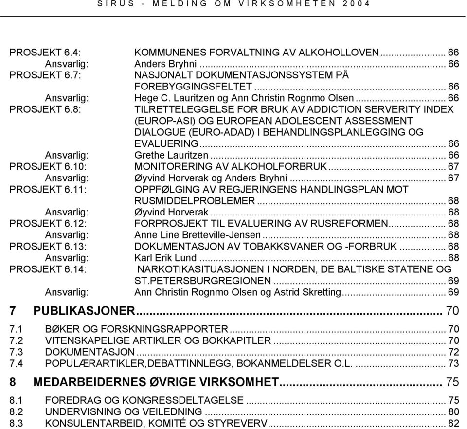 .. 66 Grethe Lauritzen... 66 PROSJEKT 6.10: MONITORERING AV ALKOHOLFORBRUK... 67 Øyvind Horverak og Anders Bryhni... 67 PROSJEKT 6.11: OPPFØLGING AV REGJERINGENS HANDLINGSPLAN MOT RUSMIDDELPROBLEMER.
