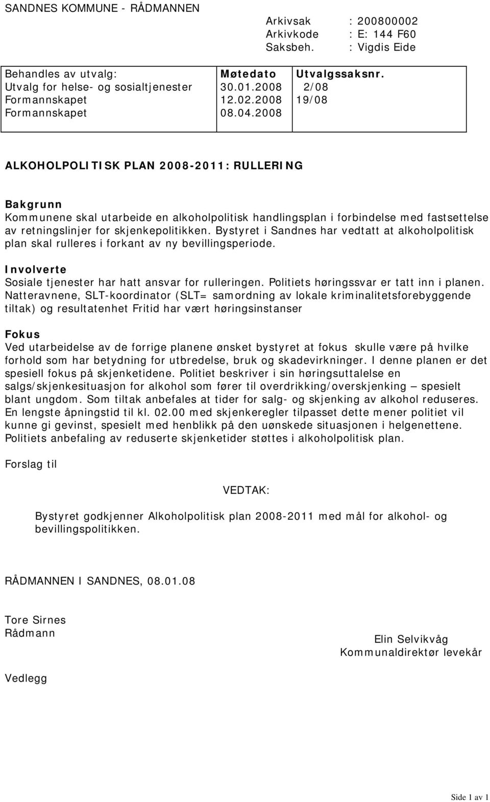 2008 2/08 19/08 ALKOHOLPOLITISK PLAN 2008-2011: RULLERING Bakgrunn Kommunene skal utarbeide en alkoholpolitisk handlingsplan i forbindelse med fastsettelse av retningslinjer for skjenkepolitikken.