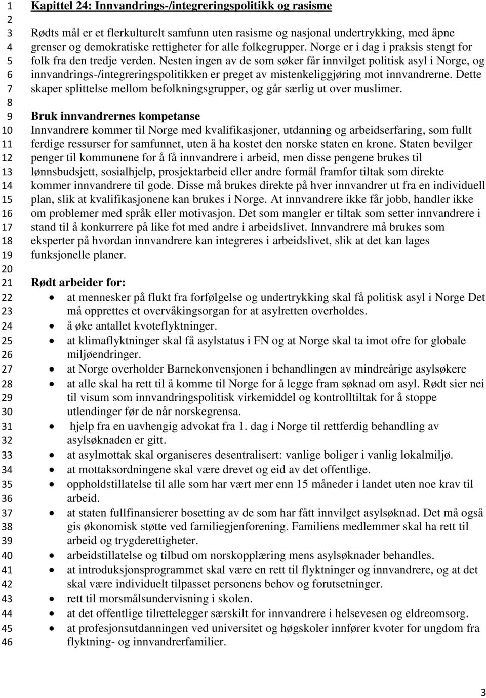 Nesten ingen av de som søker får innvilget politisk asyl i Norge, og innvandrings-/integreringspolitikken er preget av mistenkeliggjøring mot innvandrerne.