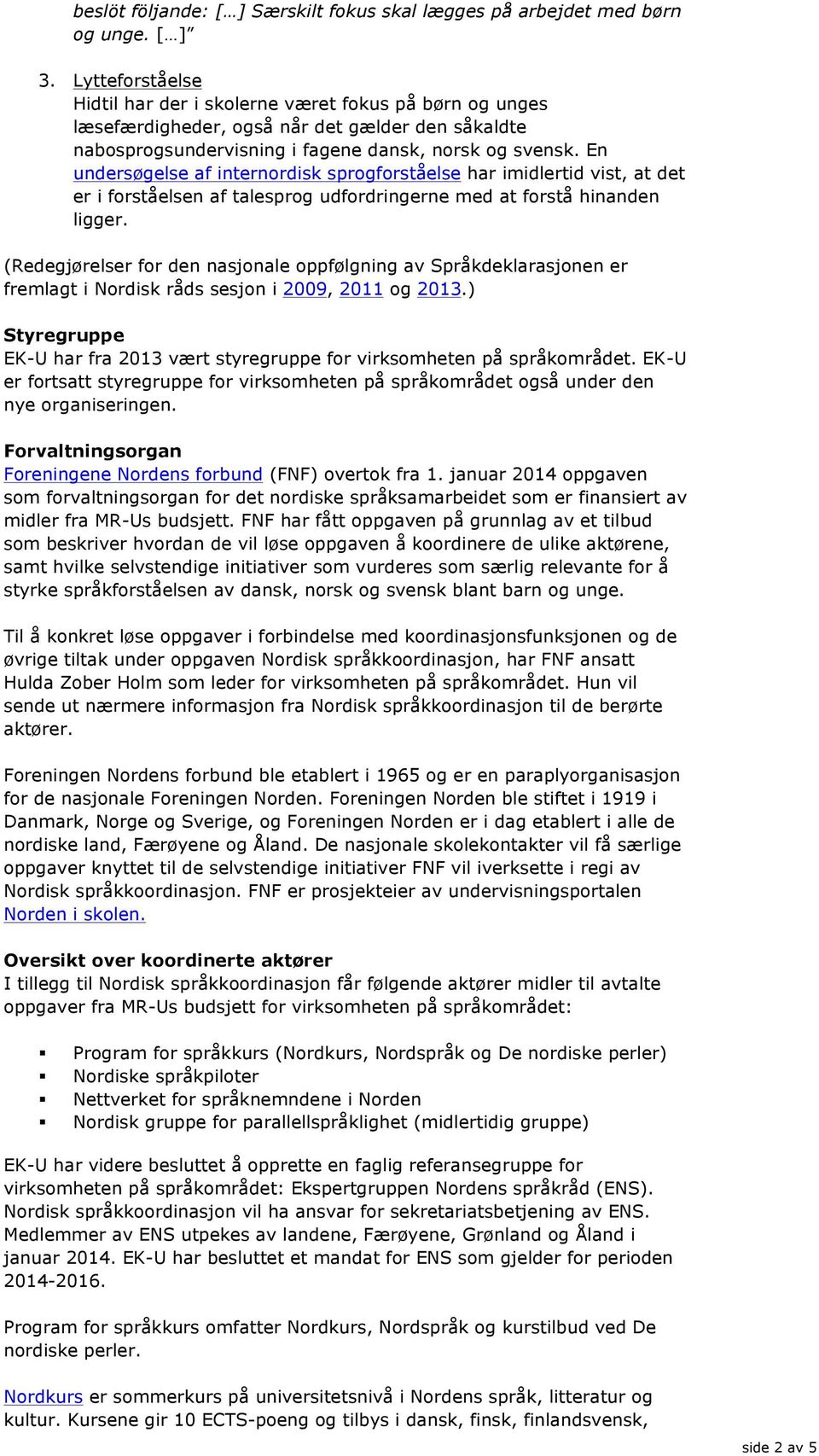 En undersøgelse af internordisk sprogforståelse har imidlertid vist, at det er i forståelsen af talesprog udfordringerne med at forstå hinanden ligger.