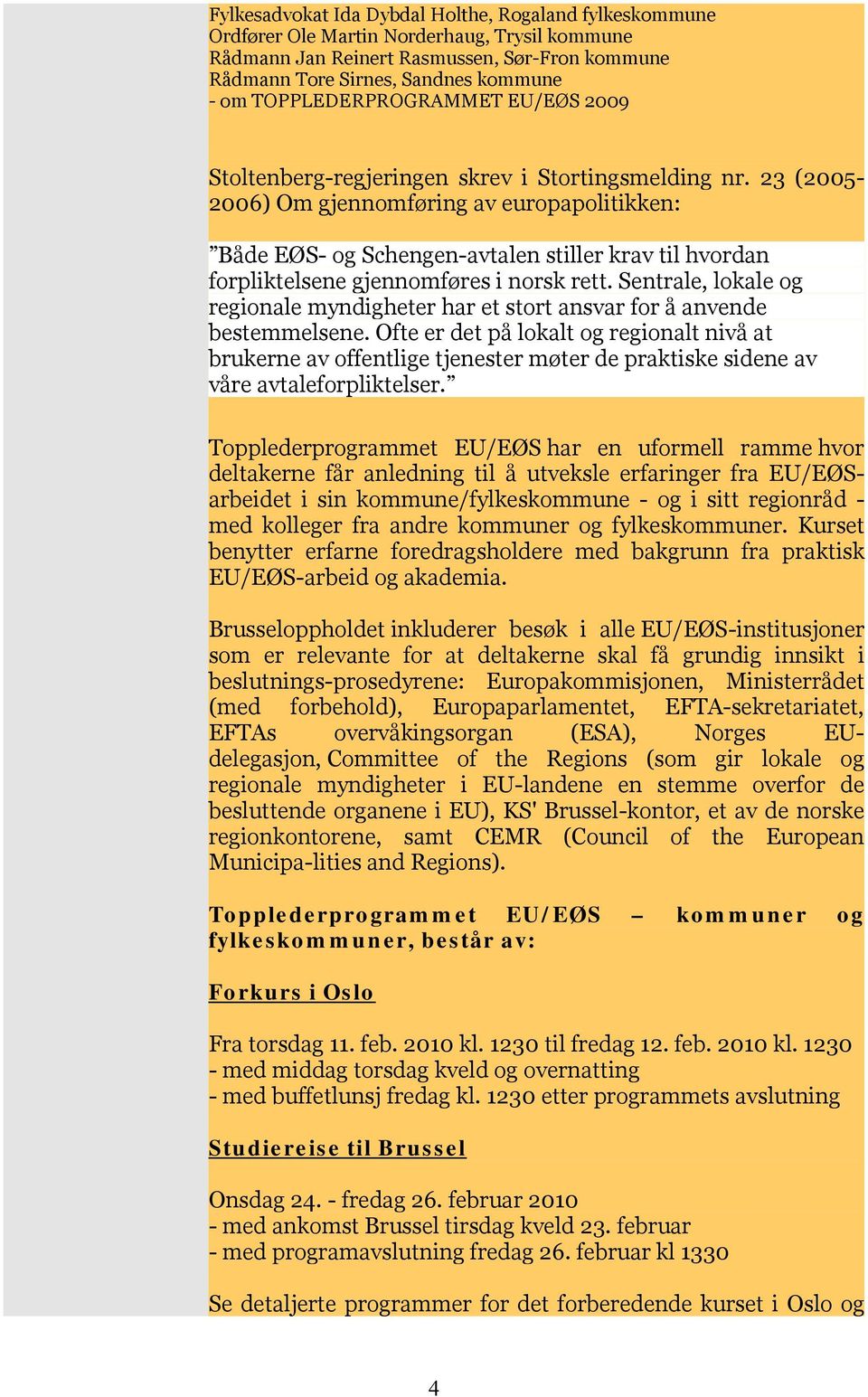 23 (2005-2006) Om gjennomføring av europapolitikken: Både EØS- og Schengen-avtalen stiller krav til hvordan forpliktelsene gjennomføres i norsk rett.