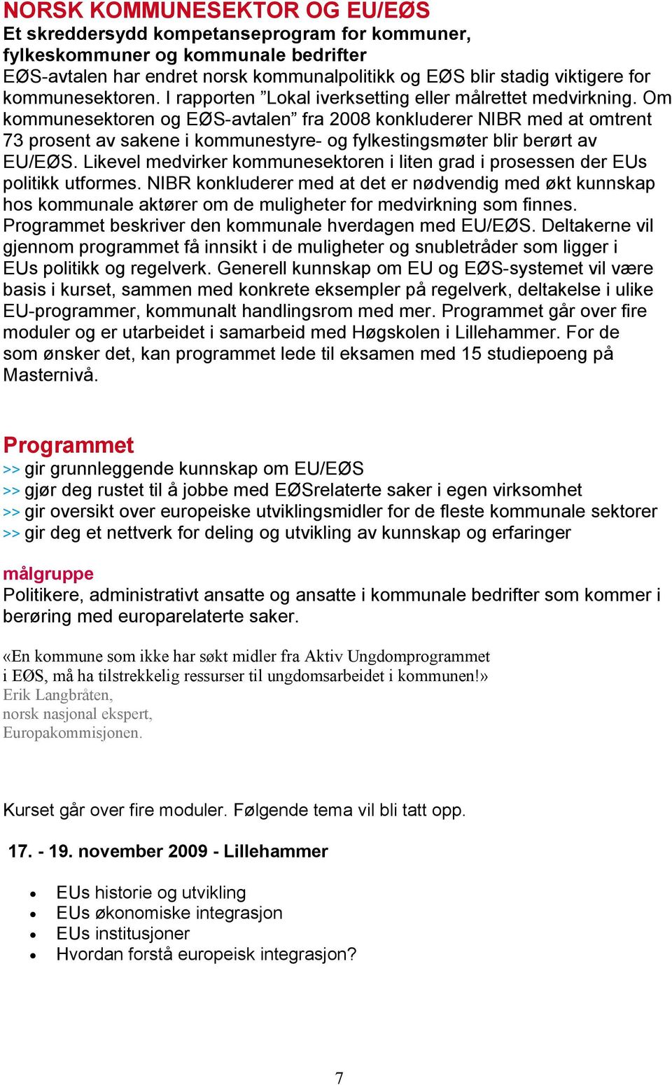 Om kommunesektoren og EØS-avtalen fra 2008 konkluderer NIBR med at omtrent 73 prosent av sakene i kommunestyre- og fylkestingsmøter blir berørt av EU/EØS.