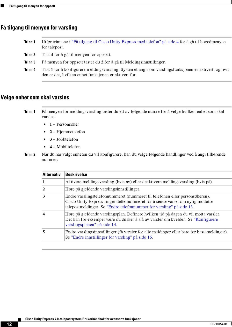 Systemet angir om varslingsfunksjonen er aktivert, og hvis den er det, hvilken enhet funksjonen er aktivert for.