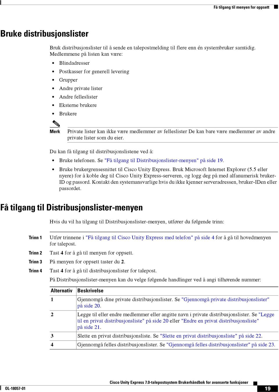 felleslister De kan bare være medlemmer av andre private lister som du eier. Du kan få tilgang til distribusjonslistene ved å: Bruke telefonen.