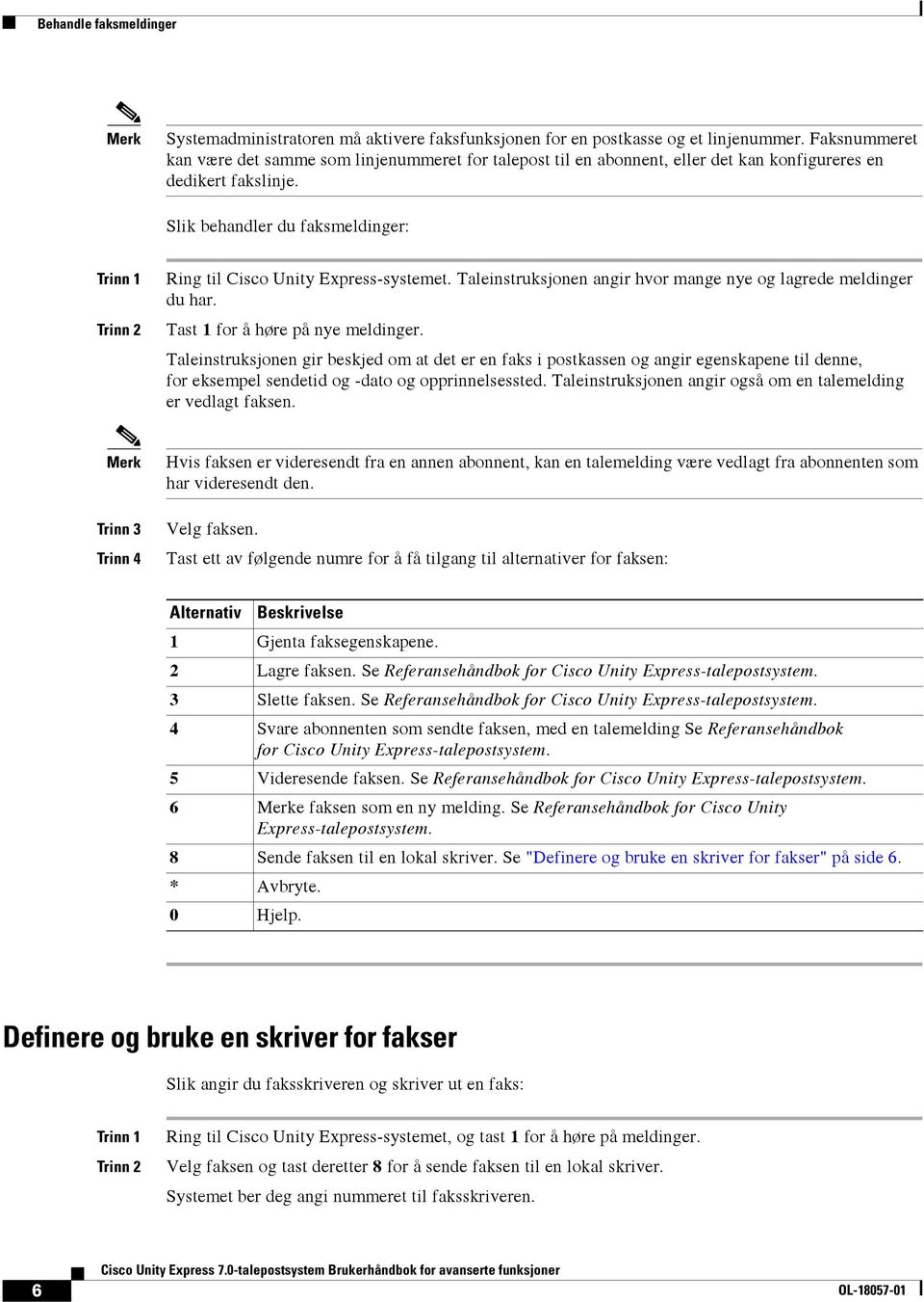 Slik behandler du faksmeldinger: Ring til Cisco Unity Express-systemet. Taleinstruksjonen angir hvor mange nye og lagrede meldinger du har. Tast 1 for å høre på nye meldinger.