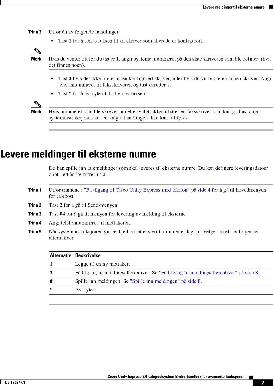 Tast 2 hvis det ikke finnes noen konfigurert skriver, eller hvis du vil bruke en annen skriver. Angi telefonnummeret til faksskriveren og tast deretter #. Tast * for å avbryte utskriften av faksen.